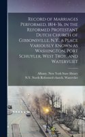 Record of Marriages Performed, 1814-36, in the Reformed Protestant Dutch Church of Gibbonsville, N.Y., a Place Variously Known as Washington, Port Schuyler, West Troy, and Watervliet