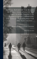 Annual Report Of The Board Of Public Education Of The First School District Of Pennsylvania Comprising The City Of Philadelphia For The Year Ending ...: With Their Accounts