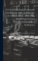 Fifteenth Anniversary Exercises and Banquet, October 16Th, 1891-1906, International Correspondence Schools