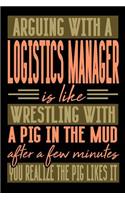 Arguing with a LOGISTICS MANAGER is like wrestling with a pig in the mud. After a few minutes you realize the pig likes it.