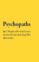 Psychopaths (n.) People who watch scary movies for fun and sleep fine afterwards.