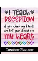 I Teach Reception If You Think My Hands Are Full You Should See My Heart - Teacher Planner: Ultimate Teacher Planner - Get Organized & Keep Important Class Information All In One Place - Lesson Plans, Class Projects, Assignment Tracker & Mu