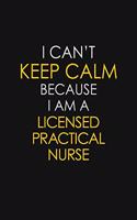 I Can't Keep Calm Because I Am A Licensed Practical Nurse