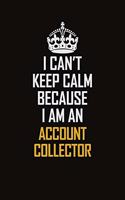 I Can't Keep Calm Because I Am An Account Collector