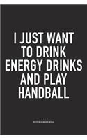 I Just Want To Drink Energy Drinks And Play Handball: A 6x9 Inch Matte Softcover Notebook Diary With 120 Blank Lined Pages And A Funny Sports Fanatic Cover Slogan