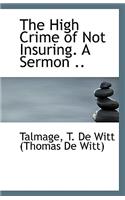 The High Crime of Not Insuring. a Sermon ..: (English)