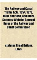 The Railway and Canal Traffic Acts, 1854, 1873, 1888, and 1894, and Other Statutes; With the General Rules of the Railway and Canal Commission