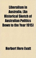 Liberalism in Australia. (an Historical Sketch of Australian Politics Down to the Year 1915)