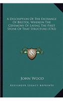 A Description Of The Exchange Of Bristol, Wherein The Ceremony Of Laying The First Stone Of That Structure (1743): (English)