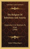 Religion Of Babylonia And Assyria: Especially In Its Relations To Israel (1908)