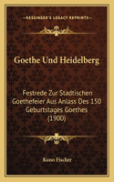 Goethe Und Heidelberg: Festrede Zur Stadtischen Goethefeier Aus Anlass Des 150 Geburtstages Goethes (1900)