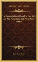 The Roman Catholic Church In New York City, And Public Land And Public Money (1880)
