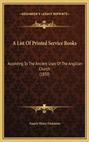 A List Of Printed Service Books: According To The Ancient Uses Of The Anglican Church (1850)