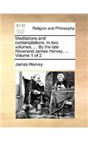 Meditations and Contemplations. in Two Volumes. ... by the Late Reverend James Hervey, ... Volume 1 of 2