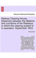 Railway Clearing House. Distances Between the Stations and Junctions of the Railways, in Which the Clearing System Is in Operation. September 1853.: (English)