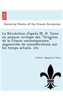 Re Volution D'Apre S M. H. Taine Ou Analyse Critique Des Origines de La France Contemporaine, Augmente E de Conside Rations Sur Les Temps Actuels, Etc.