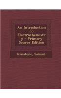 An Introduction to Electrochemistry - Primary Source Edition