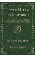 Uncle Hiram in California: More Fun and Laughter with Uncle Hiram and Aunt Phoebe (Classic Reprint)(English)