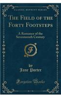 The Field of the Forty Footsteps: A Romance of the Seventeenth Century (Classic Reprint)
