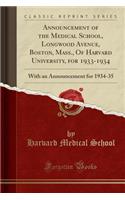 Announcement of the Medical School, Longwood Avenue, Boston, Mass., of Harvard University, for 1933-1934: With an Announcement for 1934-35 (Classic Reprint): With an Announcement for 1934-35 (Classic Reprint)