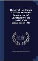 History of the Church of Scotland From the Introduction of Christianity to the Period of the Disruption of 1843