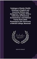 Catalogue of Books Chiefly Relating to English and American History and Antiquities Together With a Collection of Historical, Ecclesiastical, and Political Tracts (from 1624). Presented to the University of McGill College, Montreal
