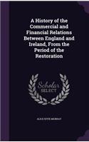 History of the Commercial and Financial Relations Between England and Ireland, From the Period of the Restoration
