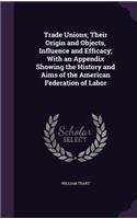 Trade Unions; Their Origin and Objects, Influence and Efficacy; With an Appendix Showing the History and Aims of the American Federation of Labor