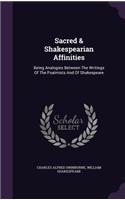 Sacred & Shakespearian Affinities: Being Analogies Between the Writings of the Psalmists and of Shakespeare