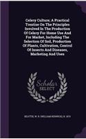 Celery Culture; A Practical Treatise On The Principles Involved In The Production Of Celery For Home Use And For Market, Including The Selection Of Soil, Production Of Plants, Cultivation, Control Of Insects And Diseases, Marketing And Uses