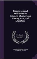 Discourses and Addresses on Subjects of American History, Arts, and Literature
