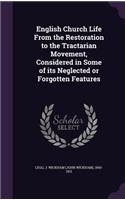 English Church Life From the Restoration to the Tractarian Movement, Considered in Some of its Neglected or Forgotten Features