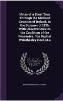 Notes of a Short Tour Through the Midland Counties of Ireland, in the Summer of 1836, With Observations On the Condition of the Peasantry. / by Baptist Wriothesley Noel, M.a