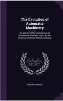 Evolution of Automatic Machinery: As Applied to the Manufacture of Watches at Waltham, Mass., by the American Waltham Watch Company(English)