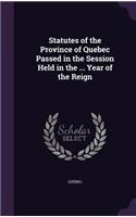 Statutes of the Province of Quebec Passed in the Session Held in the ... Year of the Reign