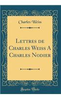 Lettres de Charles Weiss a Charles Nodier (Classic Reprint)