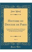 Histoire Du Diocese de Paris, Vol. 5: Contenant La Fin Des Paroisses Du DoyennÃ© de Montmorency Et Le Commencement de Celles Du Doyenne de Chelle (Classic Reprint)