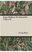 James Madison the Nationalist 1780-1787