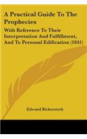 A Practical Guide To The Prophecies: With Reference To Their Interpretation And Fulfillment, And To Personal Edification (1841)(English)
