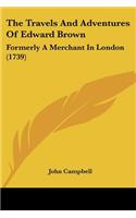 Travels And Adventures Of Edward Brown: Formerly A Merchant In London (1739)