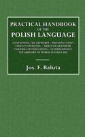 Practical Handbook of the Polish Language: Containing: The Alphabet - Pronunciation Fluency Exercises - Rules of Grammar - Various Conversations - Com: Containing: the Alphabet - Pronunciation Fluency Exercises - Rules of Grammar - Various Conversations - Comprehensive Vocabulary of Words in Daily Use