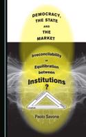 Democracy, the State and the Market: Irreconcilability or Equilibration Between Institutions?