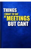 things i want to say at meetings but can't: Great Gift Idea With Funny Saying On Cover, Coworkers (120 Pages, Lined Blank 6x9) Employees, Hilarious Office Journals For Co-worker