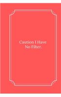 Caution I Have No Filter.