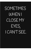 Sometimes When I Close My Eyes, I Can't See.