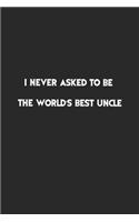 I never asked to be the World's Best Uncle.: Lined Notebook, Motivational Journal Planner. 120 Pages. 6 in x 9 in Cover, Gift for mens, womens, kids, girls, boys.