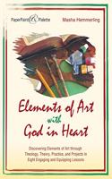 Elements of Art with God in Heart: Discovering Elements of Art Through Theology, Theory, Practice, and Projects in Eight Engaging and Equipping Lessons