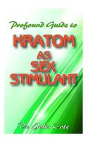 Profound Guide To Kratom as Sex Stimulant: The true guide to using kratom to improve your sexual performance!