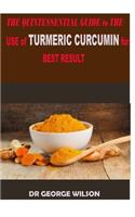THE QUINTESSENTIAL GUIDE to THE USE of TURMERIC CURCUMIN for THE BEST RESULT: A perfect guide to the use of turmeric curcumin to live a n hhealthy life and be free from doctors.