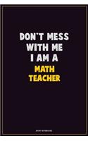 Don't Mess With Me, I Am A math teacher: Career Motivational Quotes 6x9 120 Pages Blank Lined Notebook Journal